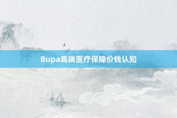 Bupa高端医疗保障价钱认知
